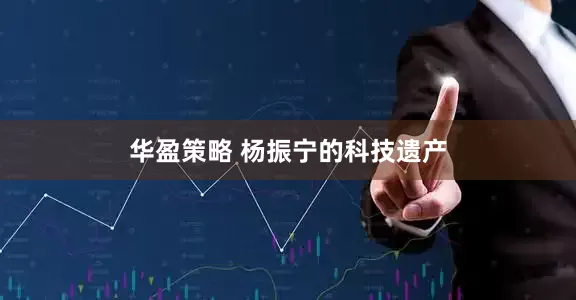华盈策略 杨振宁的科技遗产