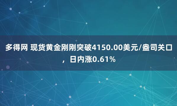 多得网 现货黄金刚刚突破4150.00美元/盎司关口，日内涨0.61%