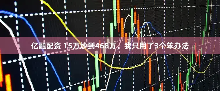 亿融配资 15万炒到468万，我只用了3个笨办法