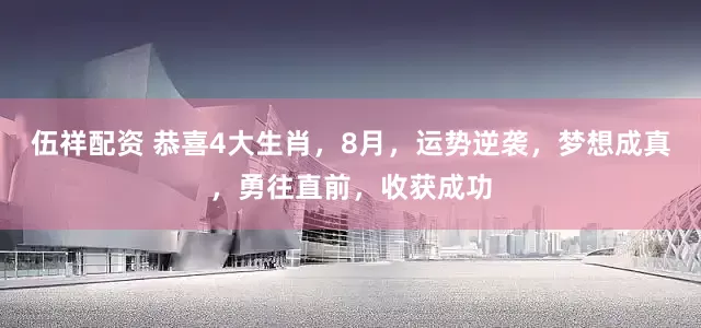 伍祥配资 恭喜4大生肖，8月，运势逆袭，梦想成真，勇往直前，收获成功